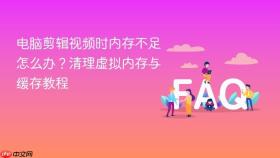 电脑剪辑视频时内存不足怎么办？清理虚拟内存与缓存教程