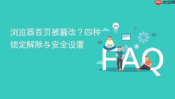 浏览器首页被篡改?四种锁定解除与安全设置