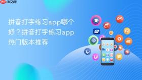 拼音打字练习app哪个好？拼音打字练习app热门版本推荐