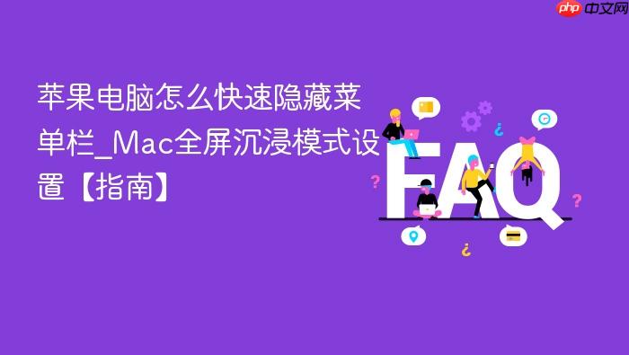 苹果电脑怎么快速隐藏菜单栏_mac全屏沉浸模式设置【指南】