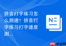 拼音打字练习怎么测速？拼音打字练习打字速度测试方法