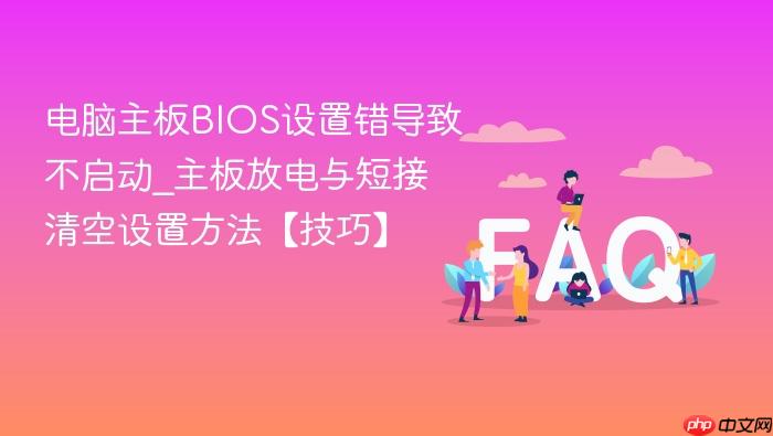 电脑主板bios设置错导致不启动_主板放电与短接清空设置方法【技巧】