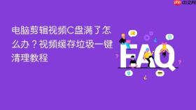电脑剪辑视频C盘满了怎么办？视频缓存垃圾一键清理教程
