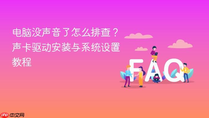 电脑没声音了怎么排查?声卡驱动安装与系统设置教程