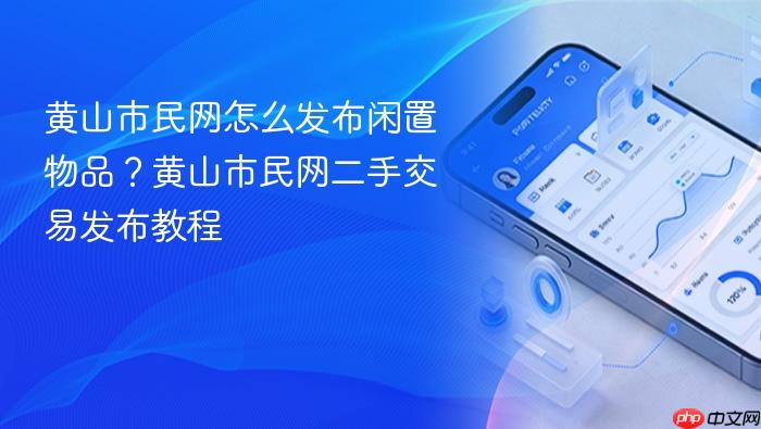 黄山市民网怎么发布闲置物品?黄山市民网二手交易发布教程