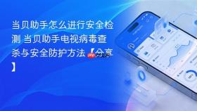 当贝助手怎么进行安全检测 当贝助手电视病毒查杀与安全防护方法【分享】