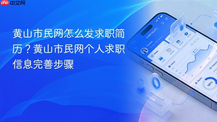 黄山市民网怎么发求职简历?黄山市民网个人求职信息完善步骤