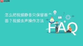 怎么把视频静音只保留画面？视频去声操作方法