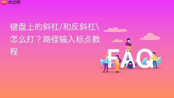 键盘上的斜杠/和反斜杠\怎么打?路径输入标点教程