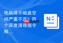 电脑提示磁盘空间严重不足？四个深度清理指令释放隐藏空间