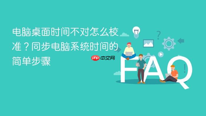 电脑桌面时间不对怎么校准?同步电脑系统时间的简单步骤