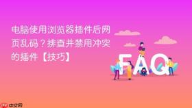 电脑使用浏览器插件后网页乱码?排查并禁用冲突的插件【技巧】
