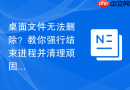 桌面文件无法删除？教你强行结束进程并清理顽固文件