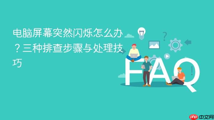 电脑屏幕突然闪烁怎么办?三种排查步骤与处理技巧