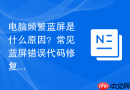 电脑频繁蓝屏是什么原因？常见蓝屏错误代码修复教程