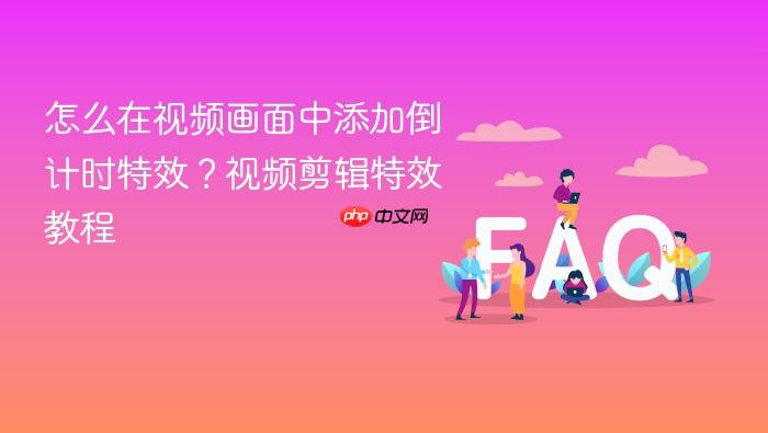 怎么在视频画面中添加倒计时特效?视频剪辑特效教程