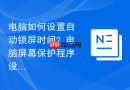 电脑如何设置自动锁屏时间？电脑屏幕保护程序设置教程