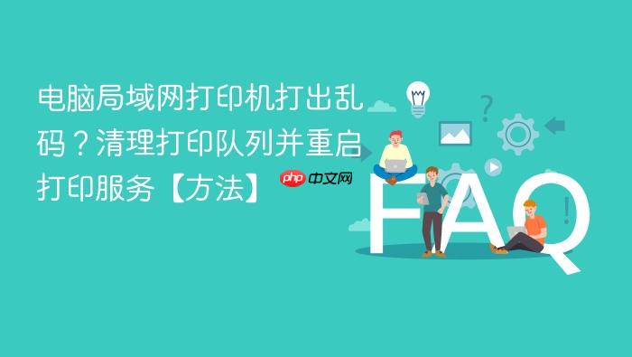 电脑局域网打印机打出乱码?清理打印队列并重启打印服务【方法】