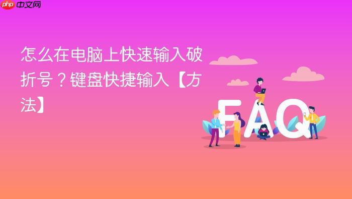 怎么在电脑上快速输入破折号?键盘快捷输入【方法】