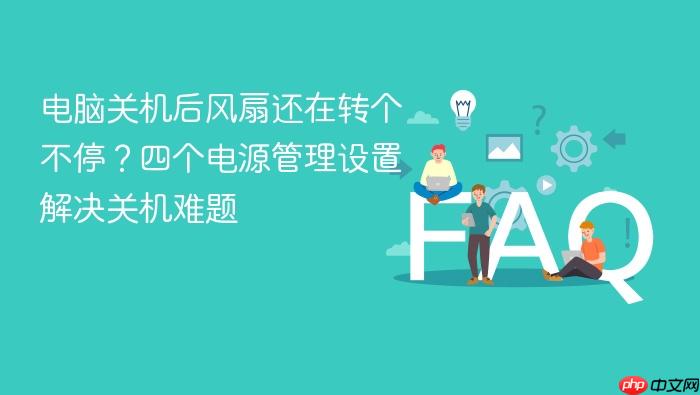 电脑关机后风扇还在转个不停?四个电源管理设置解决关机难题