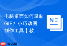 电脑桌面如何录制GIF？小巧动图制作工具【教程】