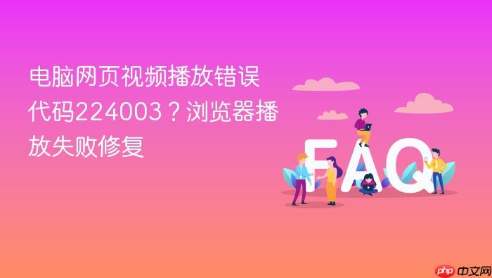 电脑网页视频播放错误代码224003?浏览器播放失败修复