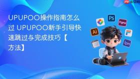 UPUPOO操作指南怎么过 UPUPOO新手引导快速跳过与完成技巧【方法】