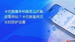 卡巴斯基手机版怎么拦截恶意网站？卡巴斯基网页实时防护设置