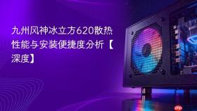 九州风神冰立方620散热性能与安装便捷度分析【深度】