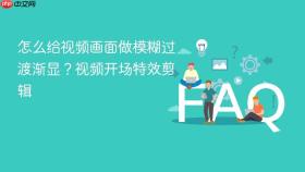怎么给视频画面做模糊过渡渐显？视频开场特效剪辑
