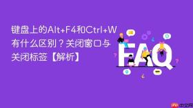 键盘上的Alt+F4和Ctrl+W有什么区别？关闭窗口与关闭标签【解析】