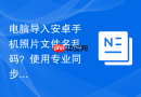电脑导入安卓手机照片文件名乱码？使用专业同步工具传输【攻略】