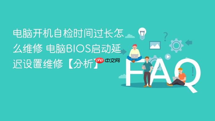 电脑开机自检时间过长怎么维修 电脑bios启动延迟设置维修【分析】