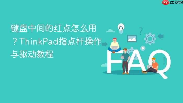键盘中间的红点怎么用?thinkpad指点杆操作与驱动教程