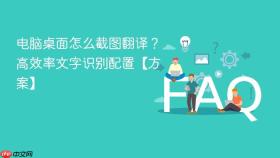 电脑桌面怎么截图翻译?高效率文字识别配置【方案】