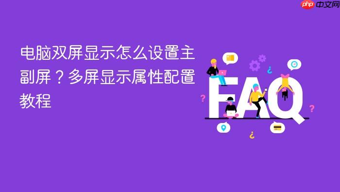 电脑双屏显示怎么设置主副屏?多屏显示属性配置教程