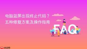电脑蓝屏出现终止代码？五种修复方案及操作指南