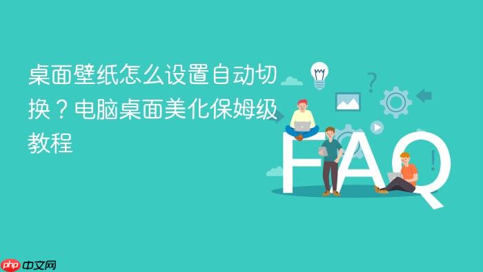 桌面壁纸怎么设置自动切换?电脑桌面美化保姆级教程