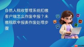 自然人税收管理系统扣缴客户端怎么作废申报？未缴税款申报表作废处理步骤