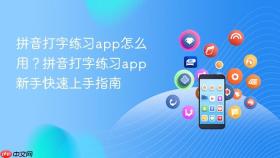 拼音打字练习app怎么用？拼音打字练习app新手快速上手指南