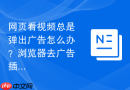 网页看视频总是弹出广告怎么办？浏览器去广告插件安装教程