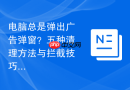 电脑总是弹出广告弹窗？五种清理方法与拦截技巧