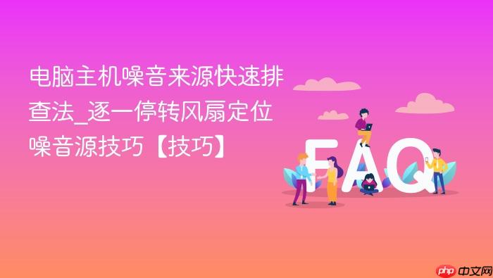 电脑主机噪音来源快速排查法_逐一停转风扇定位噪音源技巧【技巧】