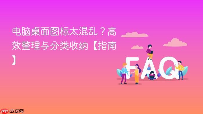 电脑桌面图标太混乱?高效整理与分类收纳【指南】