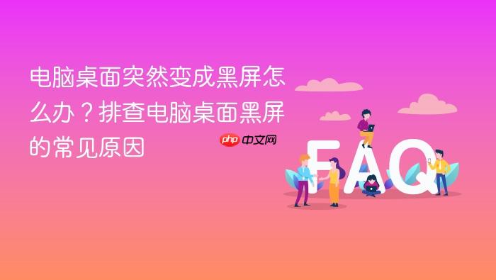 电脑桌面突然变成黑屏怎么办?排查电脑桌面黑屏的常见原因