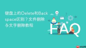 键盘上的delete和backspace区别?文件删除与文字删除教程