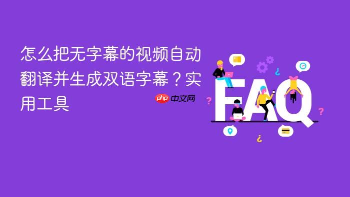怎么把无字幕的视频自动翻译并生成双语字幕?实用工具