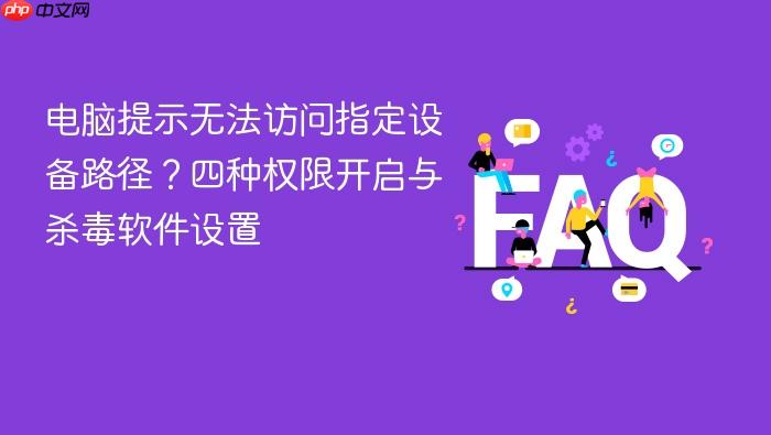 电脑提示无法访问指定设备路径?四种权限开启与杀毒软件设置