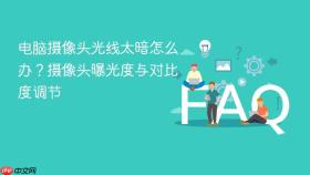 电脑摄像头光线太暗怎么办?摄像头曝光度与对比度调节