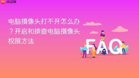 电脑摄像头打不开怎么办?开启和排查电脑摄像头权限方法